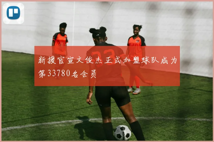 新援官宣文俊杰正式加盟球队成为第33780名会员