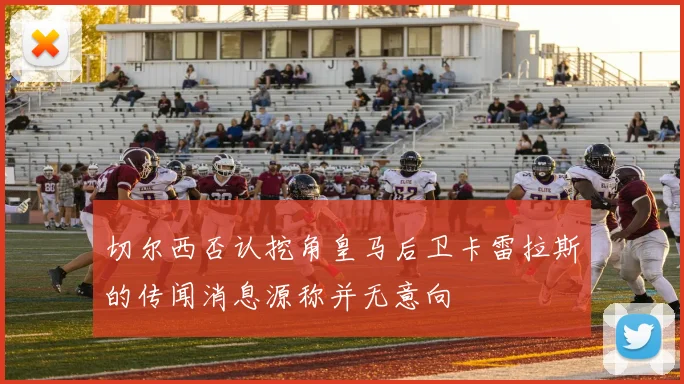 切尔西否认挖角皇马后卫卡雷拉斯的传闻消息源称并无意向
