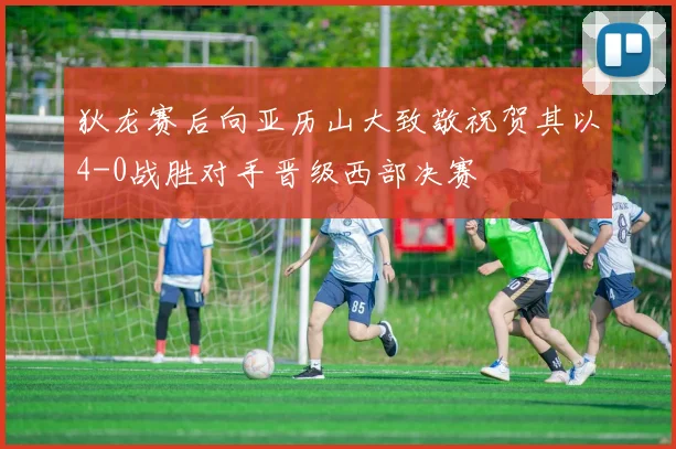 狄龙赛后向亚历山大致敬祝贺其以4-0战胜对手晋级西部决赛