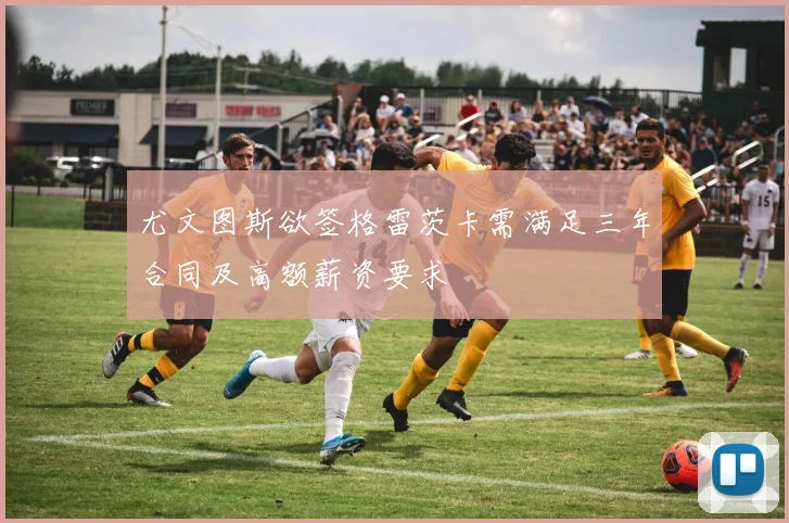 尤文图斯欲签格雷茨卡需满足三年合同及高额薪资要求