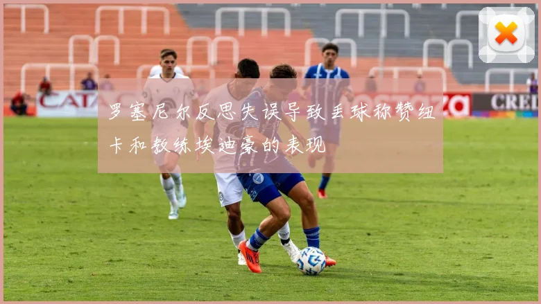 罗塞尼尔反思失误导致丢球称赞纽卡和教练埃迪豪的表现