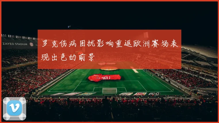 罗克伤病困扰影响重返欧洲赛场表现出色的前景