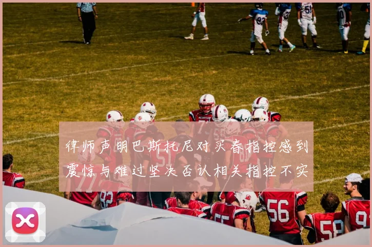 律师声明巴斯托尼对买春指控感到震惊与难过坚决否认相关指控不实