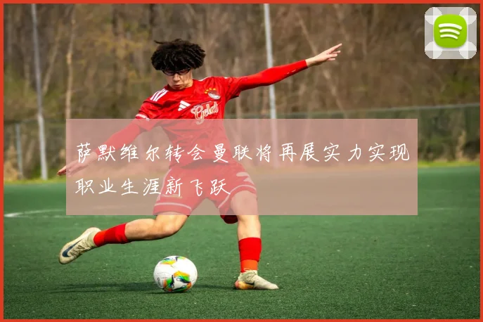 萨默维尔转会曼联将再展实力实现职业生涯新飞跃
