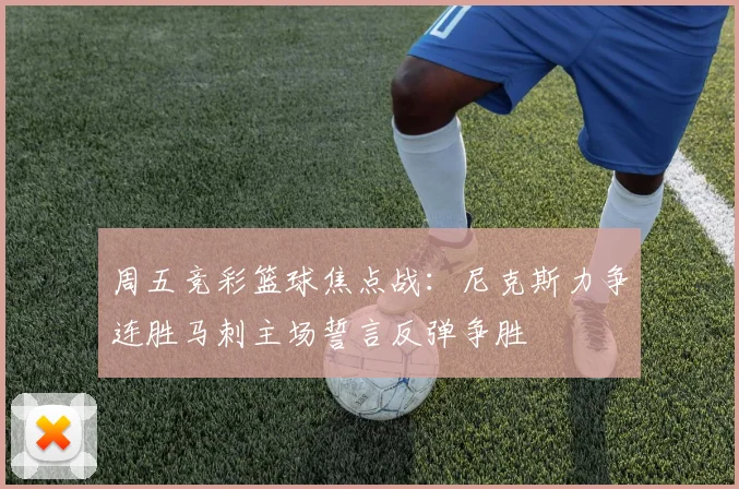 周五竞彩篮球焦点战：尼克斯力争连胜马刺主场誓言反弹争胜