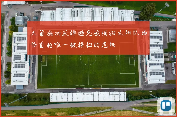 火箭成功反弹避免被横扫太阳队面临首轮唯一被横扫的危机