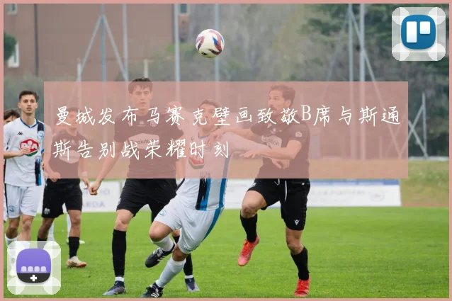 曼城发布马赛克壁画致敬B席与斯通斯告别战荣耀时刻