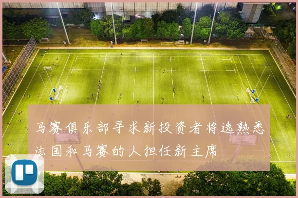 马赛俱乐部寻求新投资者将选熟悉法国和马赛的人担任新主席