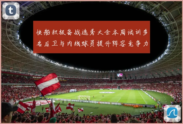 快船积极备战选秀大会本周试训多名后卫与内线球员提升阵容竞争力