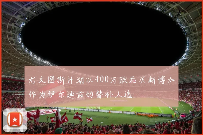 尤文图斯计划以400万欧元买断博加作为伊尔迪兹的替补人选